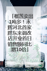 榴莲卖出1吨多！永辉河北首家胖东来调改店开业首日销售额同比增10倍